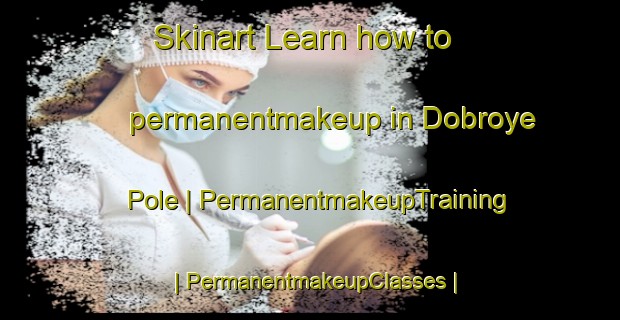 Skinart Learn how to permanentmakeup in Dobroye Pole | PermanentmakeupTraining | PermanentmakeupClasses | SkinartTraining-Russian Federation